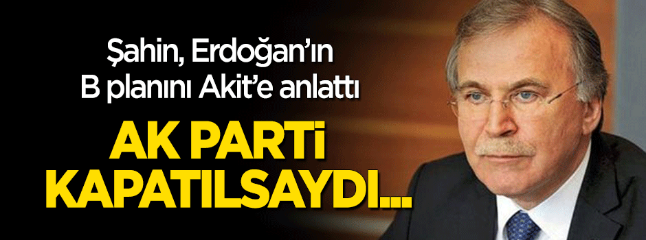 ‘Ak Parti kapatılsaydı yeni parti kuracaktık’