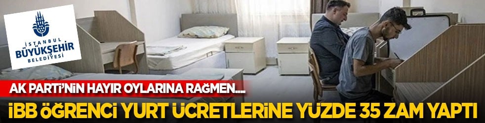 AK Parti karşı çıktı ama… İBB öğrenci yurt ücretlerine yüzde 35 zam yaptı