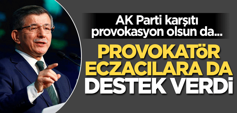 AK Parti karşıtı provokasyon olsun da... Ahmet Davutoğlu'ndan provokatör eczacılara destek
