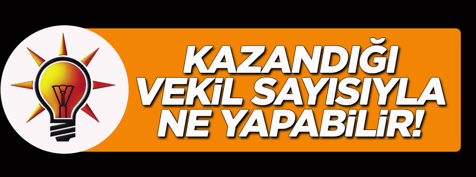 Ak Parti kazandığı vekil sayısıyla ne yapabilir?