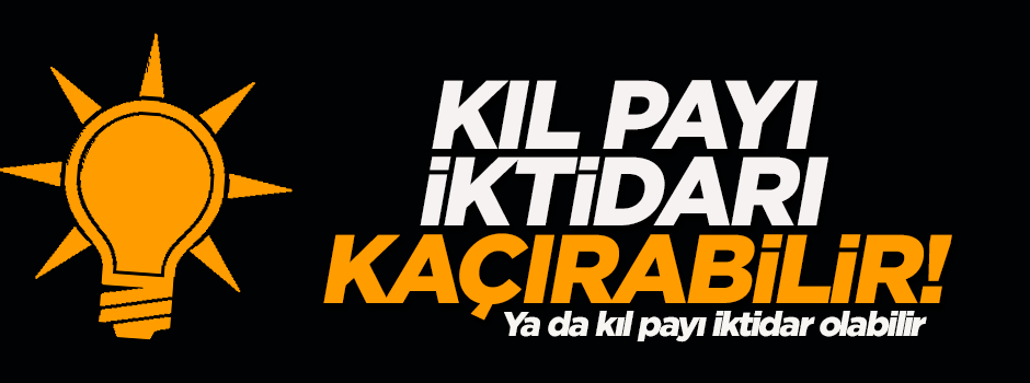 'AK Parti kıl payı iktidar olamayabilir...'
