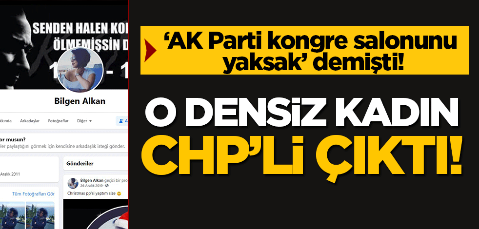 'AK Parti kongre salonunu yaksak' çağrısı yapmıştı: O densiz kadın CHP'li çıktı