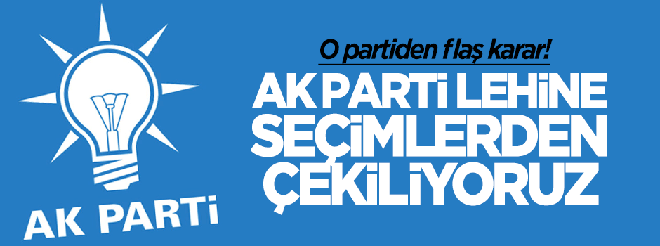 'AK Parti lehine seçimlerden çekiliyoruz'