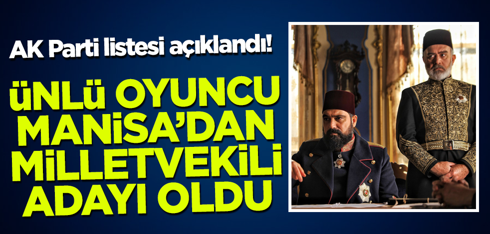 AK Parti listesi açıklandı! Ünlü oyuncu Manisa'dan milletvekili adayı oldu