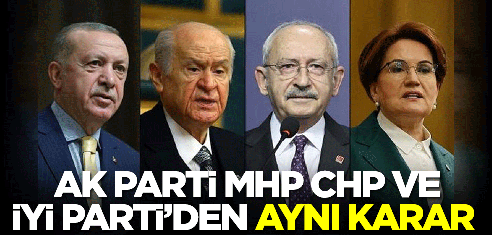 AK Parti, MHP, CHP ve İYİ Parti'den aynı karar