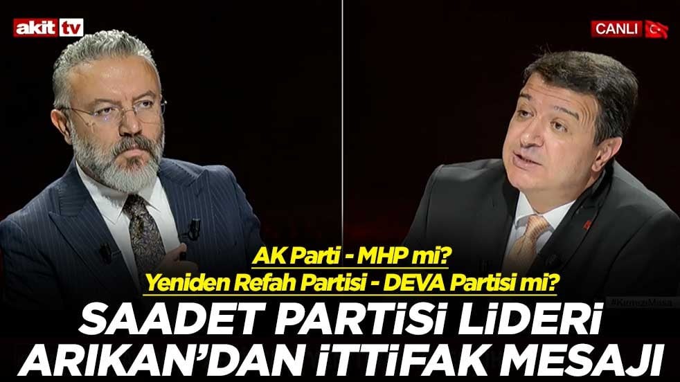 AK Parti - MHP mi? Yeniden Refah Partisi - DEVA Partisi mi? Saadet Partisi lideri Arıkan'dan ittifak mesajı