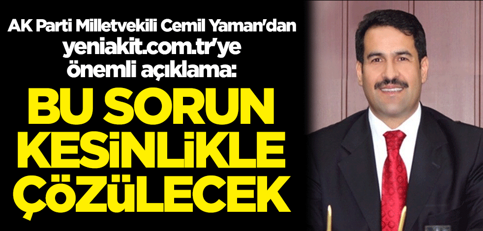 AK Parti Milletvekili Cemil Yaman'dan yeniakit.com.tr'ye önemli açıklamalar