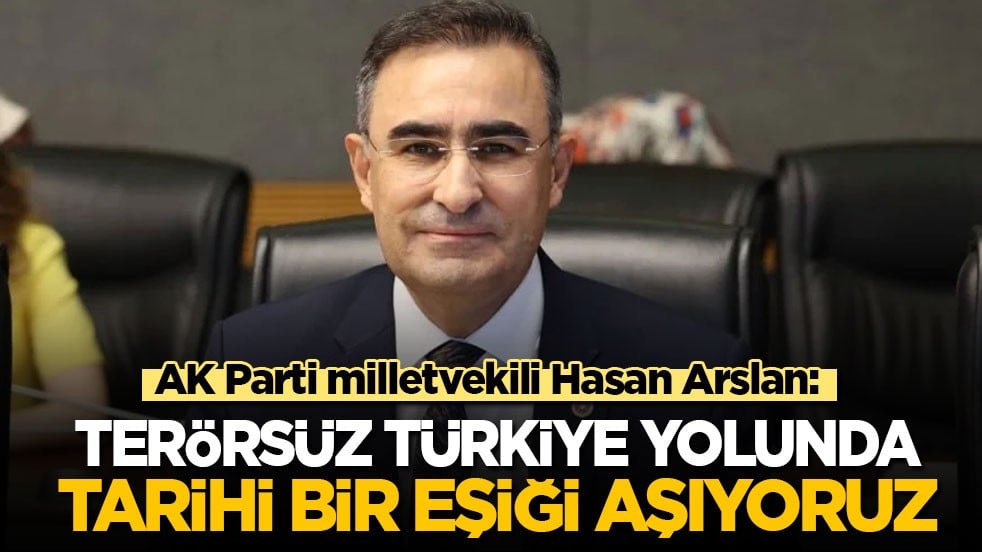 AK Parti milletvekili Hasan Arslan: Terörsüz Türkiye yolunda tarihi bir eşiği aşıyoruz