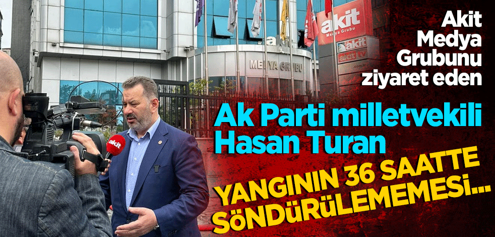 AK Parti milletvekili Hasan Turan: Yangının 36 saatte söndürülememesi...