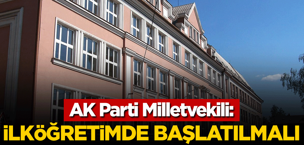 AK Parti Milletvekili: İlköğretimde başlatılmalı