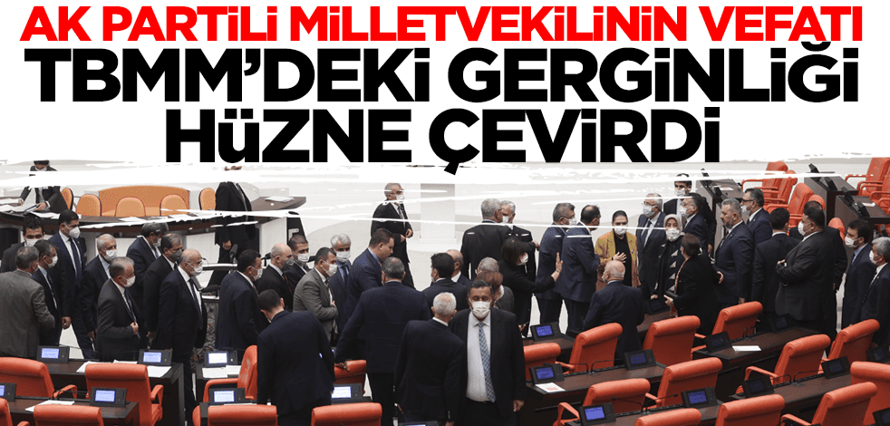 AK Parti Milletvekili İmran Kılıç'ın vefatı TBMM'deki gerginliği hüzne çevirdi!