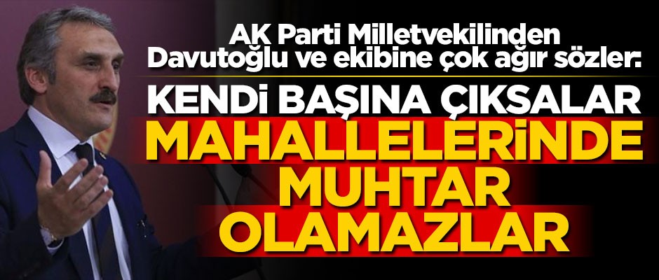 AK Parti Milletvekilinden Davutoğlu ve ekibine çok ağır sözler: Kendi başına çıksalar mahallelerinde muhtar olamazlar
