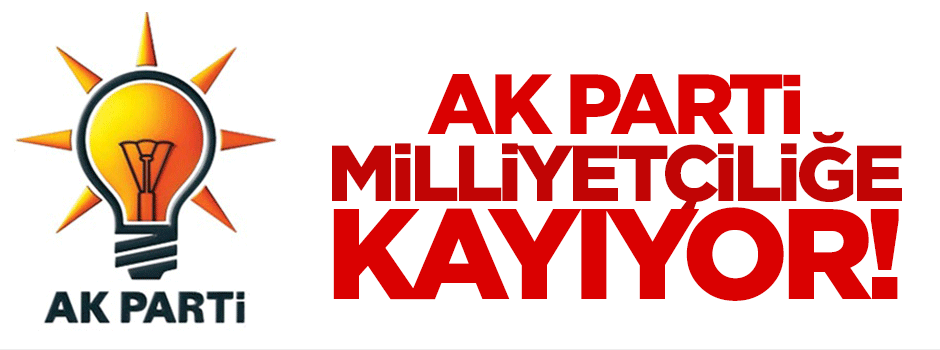 AK Parti, milliyetçiliğe kayıyor!