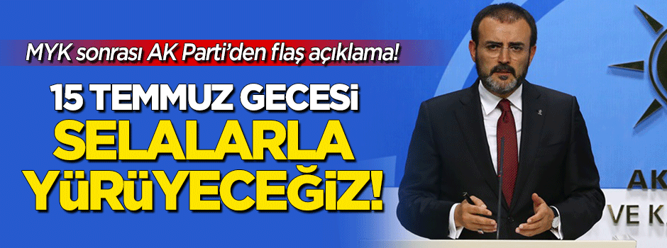 AK Parti MKYK sonrası flaş açıklama: 15 Temmuz gecesi selalarla yürüyeceğiz!