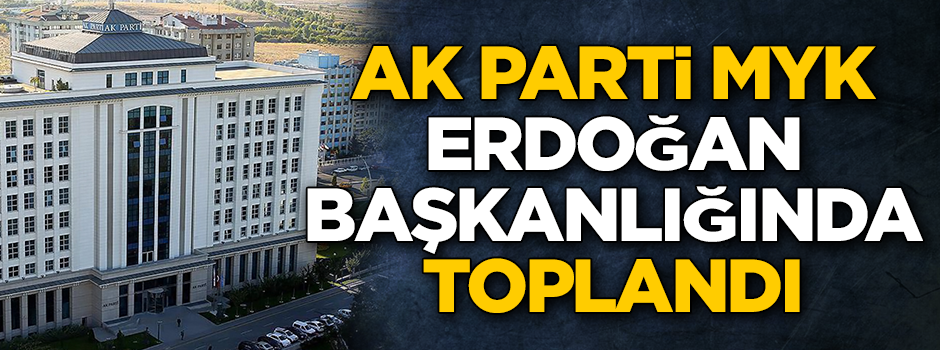 AK Parti MYK, Erdoğan başkanlığında toplandı