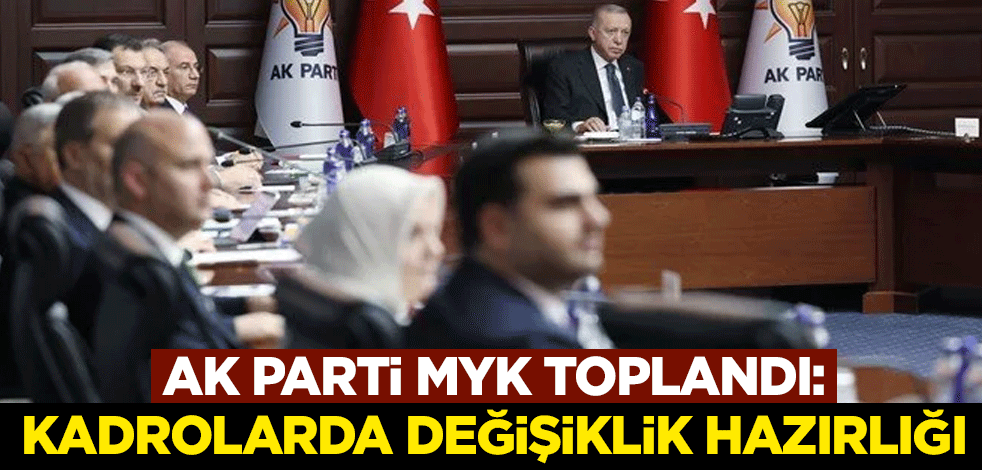 AK Parti MYK toplandı: Kadrolarda değişiklik hazırlığı