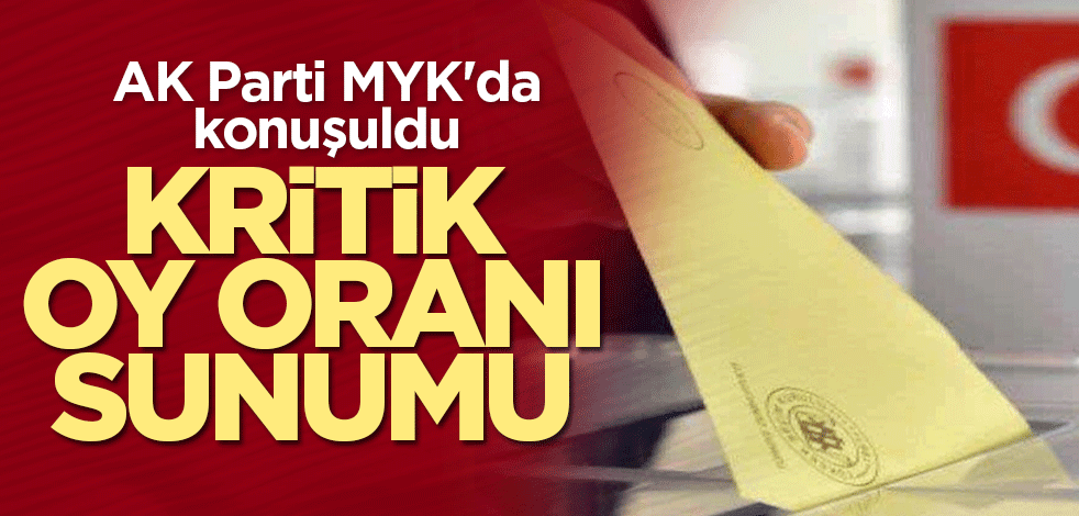 AK Parti MYK'da konuşuldu! Kritik oy oranı sunumu