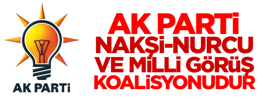 "AK Parti Nakşi, Nurcu ve Milli Görüş koalisyonudur"