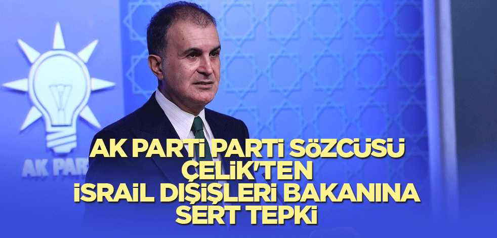 AK Parti Parti Sözcüsü Çelik'ten, İsrail Dışişleri Bakanına sert tepki