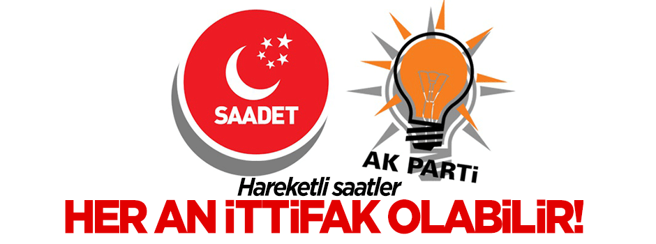AK Parti - Saadet ittifakında yeni gelişme!