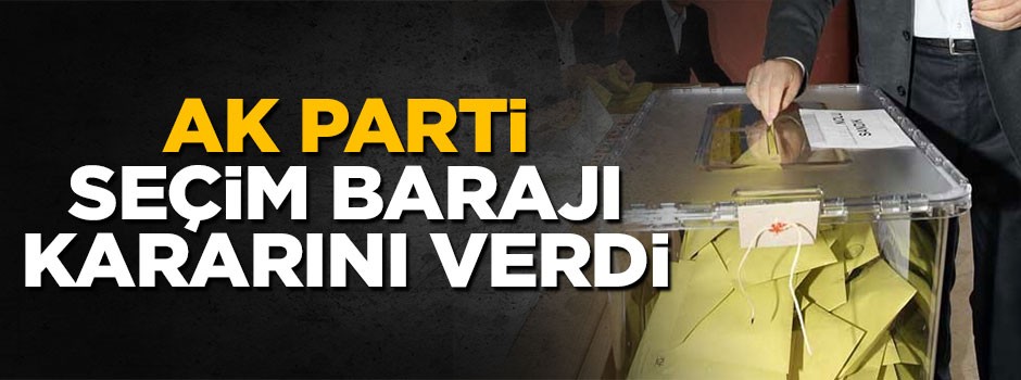 AK Parti seçim barajı için kararını verdi
