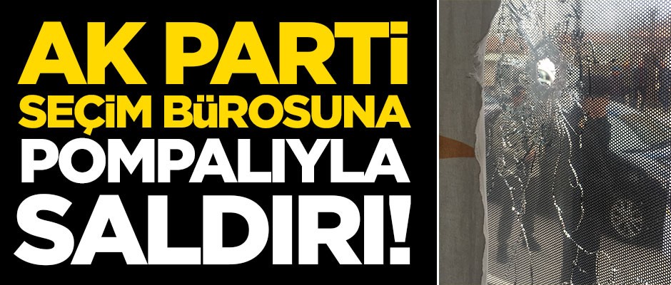 AK Parti seçim bürosuna pompalı tüfekle saldırı