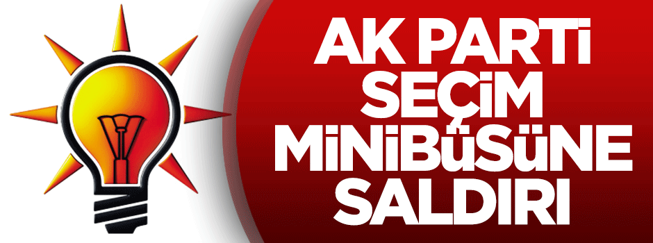 AK Parti seçim minibüsüne saldırı