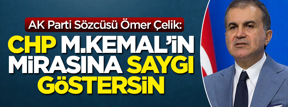 AK Parti Sözcüsü Çelik: CHP M. Kemal'in mirasına saygı göstersin