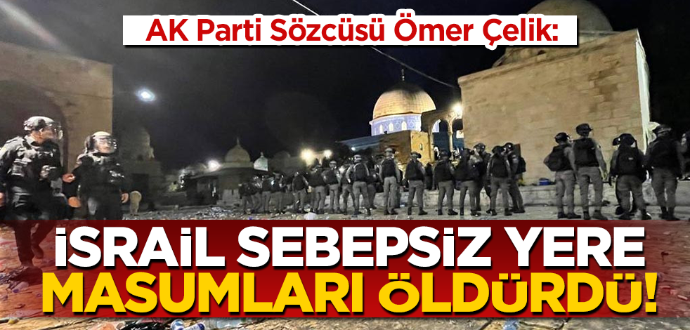 AK Parti Sözcüsü Çelik: 'İsrail askerleri hedef gözeterek sebepsiz yere masumları öldürdü'