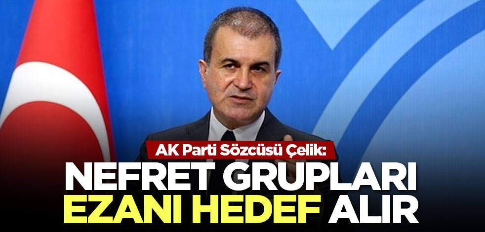 AK Parti Sözcüsü Çelik: Nefret gruplarının oyununa kimse gelmez bu ülkede