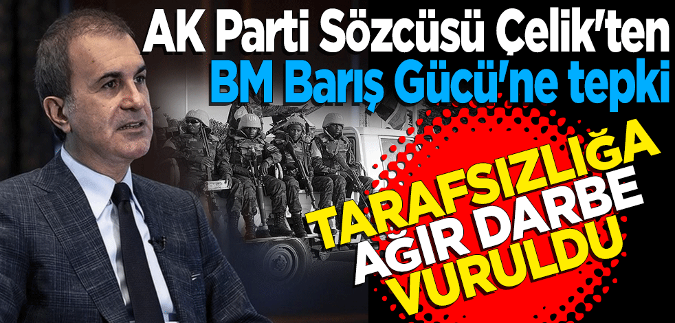 AK Parti Sözcüsü Çelik'ten BM Barış Gücü'ne tepki: Tarafsızlığa ağır darbe vuruldu