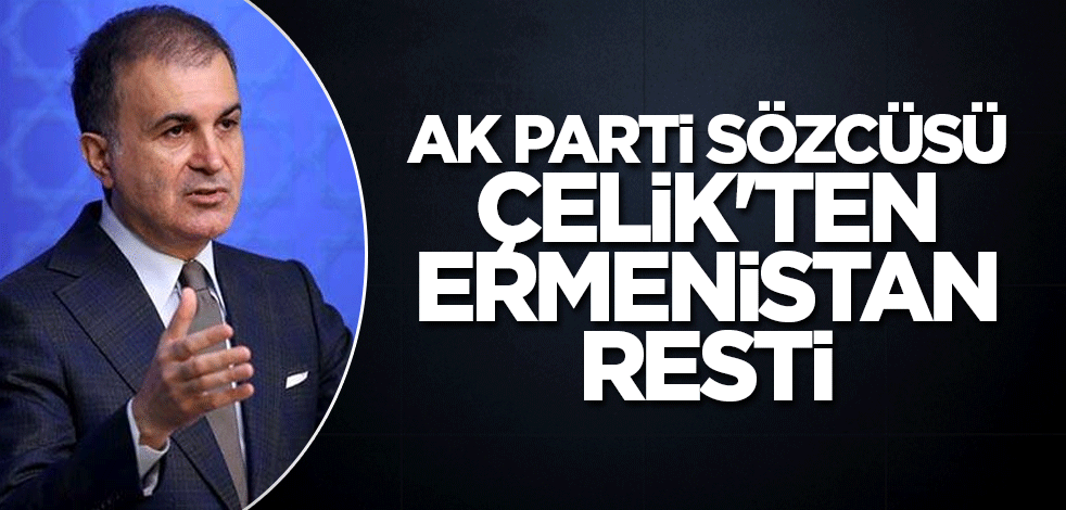 AK Parti Sözcüsü Çelik'ten Ermenistan resti