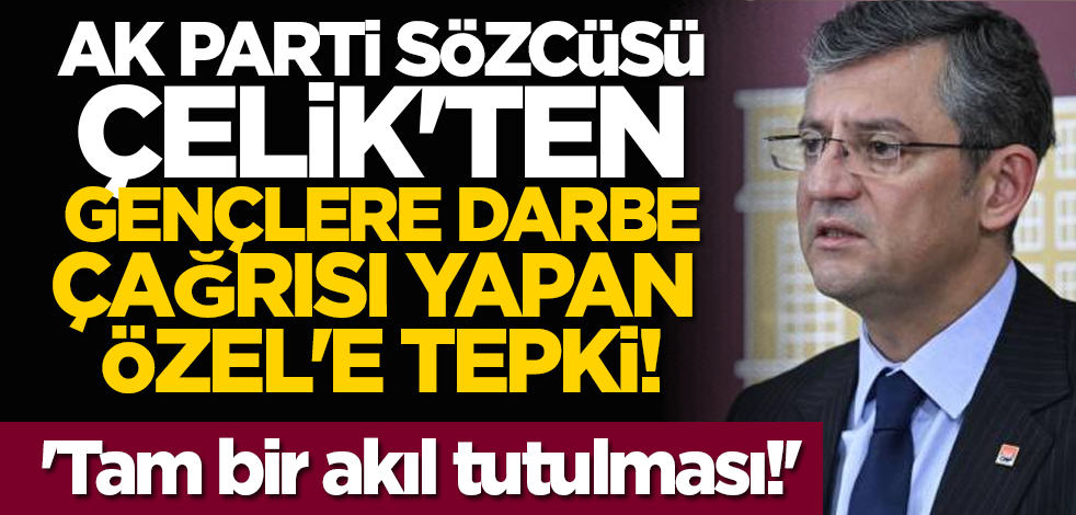 AK Parti Sözcüsü Çelik'ten gençlere darbe çağrısı yapan Özel'e tepki: 'Tam bir akıl tutulması!'