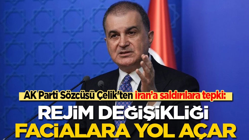 AK Parti Sözcüsü Çelik'ten İran'a saldırılara tepki: Rejim değişikliği facialara yol açar!