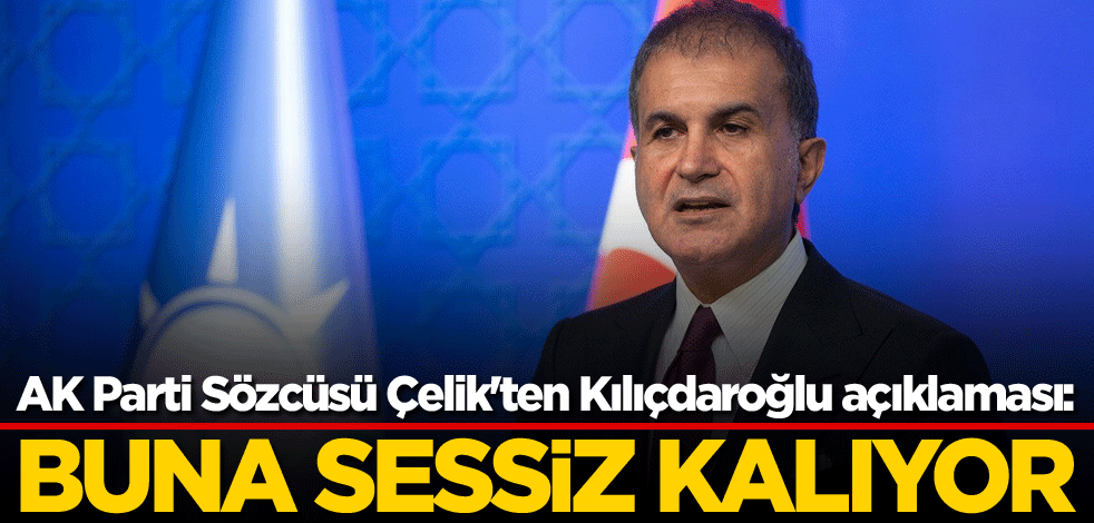 AK Parti Sözcüsü Çelik'ten Kılıçdaroğlu açıklaması: Buna sessiz kalıyor