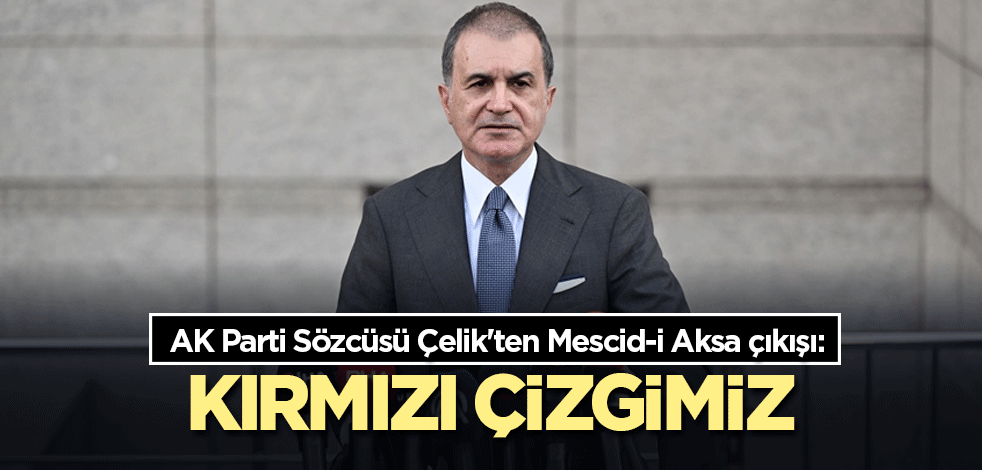 AK Parti Sözcüsü Çelik'ten Mescid-i Aksa çıkışı: Kırmızı çizgimiz
