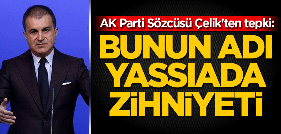 AK Parti Sözcüsü Çelik'ten tepki: Bunun adı Yassıada zihniyeti