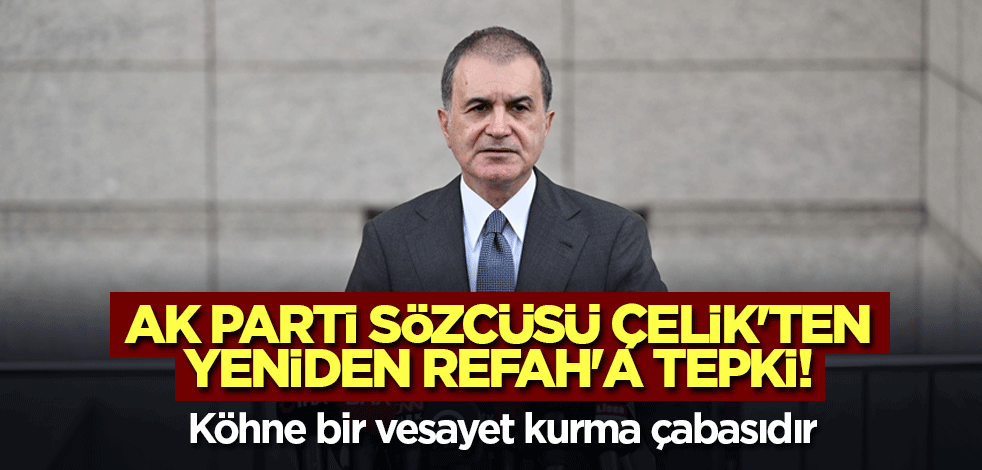 AK Parti Sözcüsü Çelik'ten Yeniden Refah'a tepki! 'AK Parti’ye kaybettirip CHP’ye kazandırma amacıyla hareket etti'