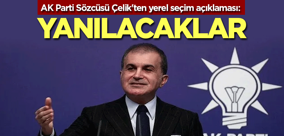 AK Parti Sözcüsü Çelik'ten yerel seçim açıklaması: Yanılacaklar