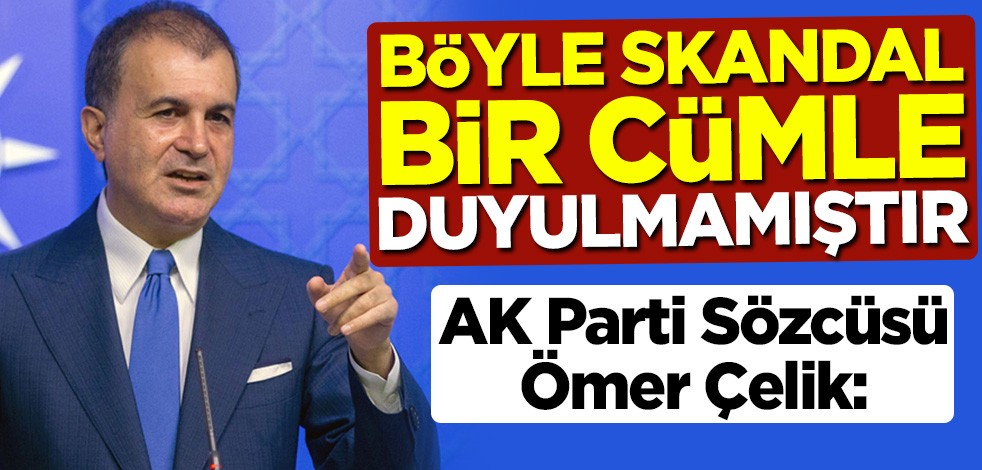 AK Parti Sözcüsü Ömer Çelik: Böyle skandal bir cümle duyulmamıştır