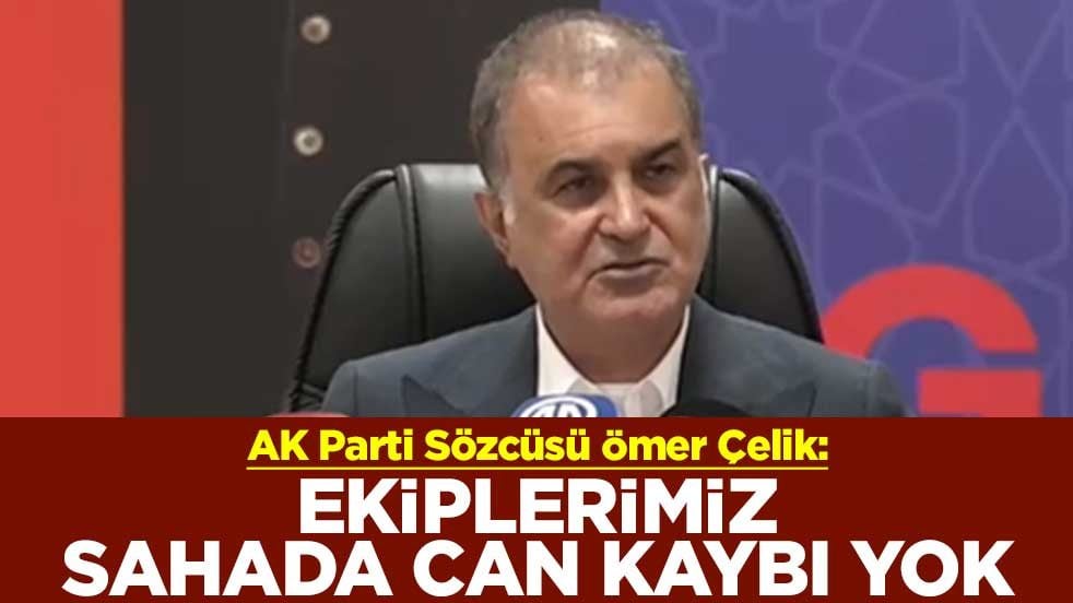 AK Parti Sözcüsü Ömer Çelik: Ekiplerimiz sahada can kaybı yok