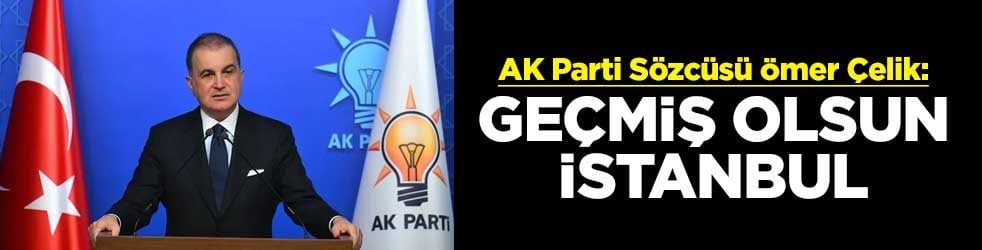 AK Parti Sözcüsü Ömer Çelik: Geçmiş olsun İstanbul