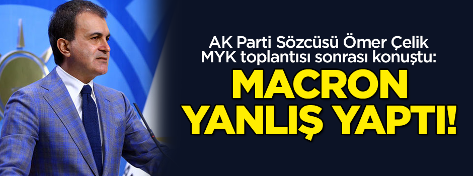 AK Parti Sözcüsü Ömer Çelik: Macron yanlış yaptı!
