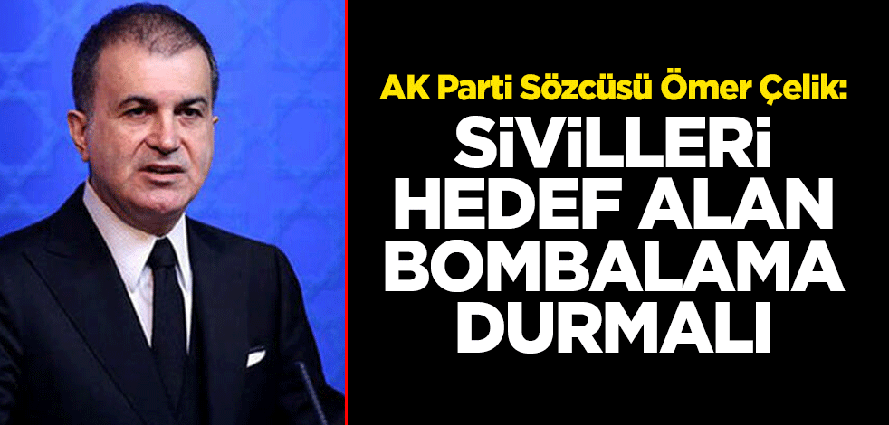 AK Parti Sözcüsü Ömer Çelik: Sivilleri hedef alan bombalama durmalı