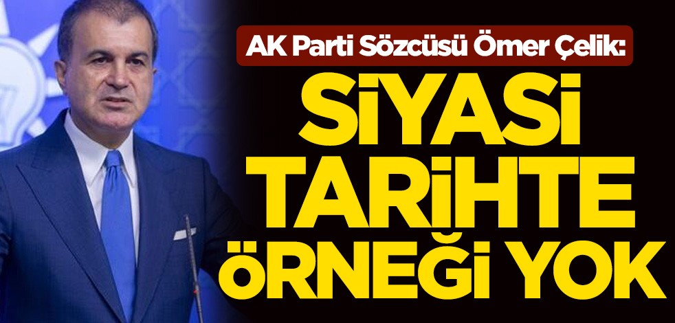 AK Parti Sözcüsü Ömer Çelik: Siyasi tarihte örneği yok
