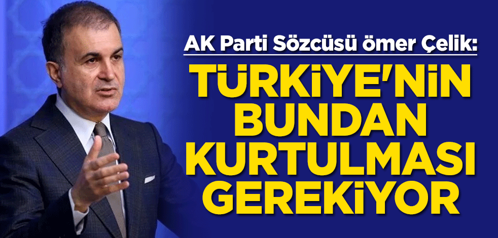 AK Parti Sözcüsü Ömer Çelik: Türkiye'nin darbe anayasasından kurtulması gerekiyor