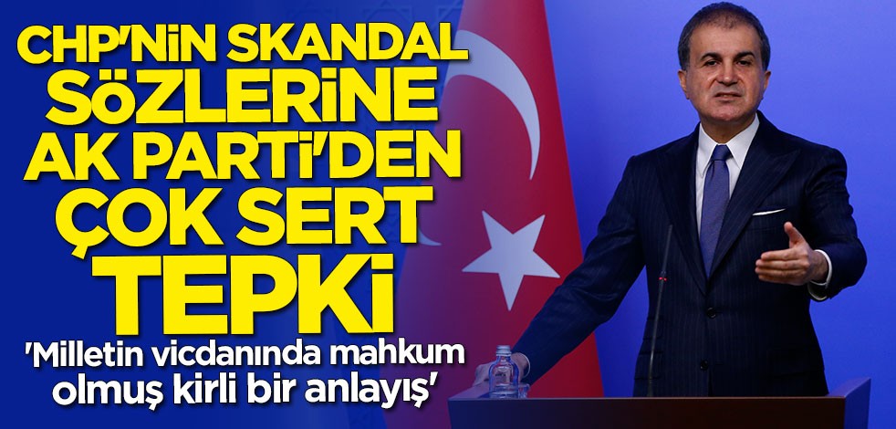 AK Parti Sözcüsü Ömer Çelik'ten CHP'nin skandal sözlerine sert tepki: Milletin vicdanında mahkum olmuş kirli bir anlayış
