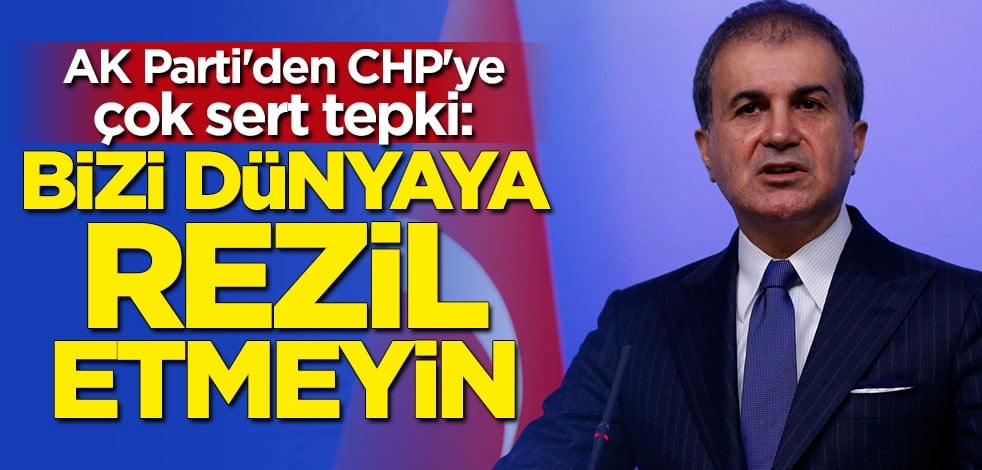 AK Parti Sözcüsü Ömer Çelik'ten CHP'ye sert tepki: Bizi dünyaya rezil etmeyin