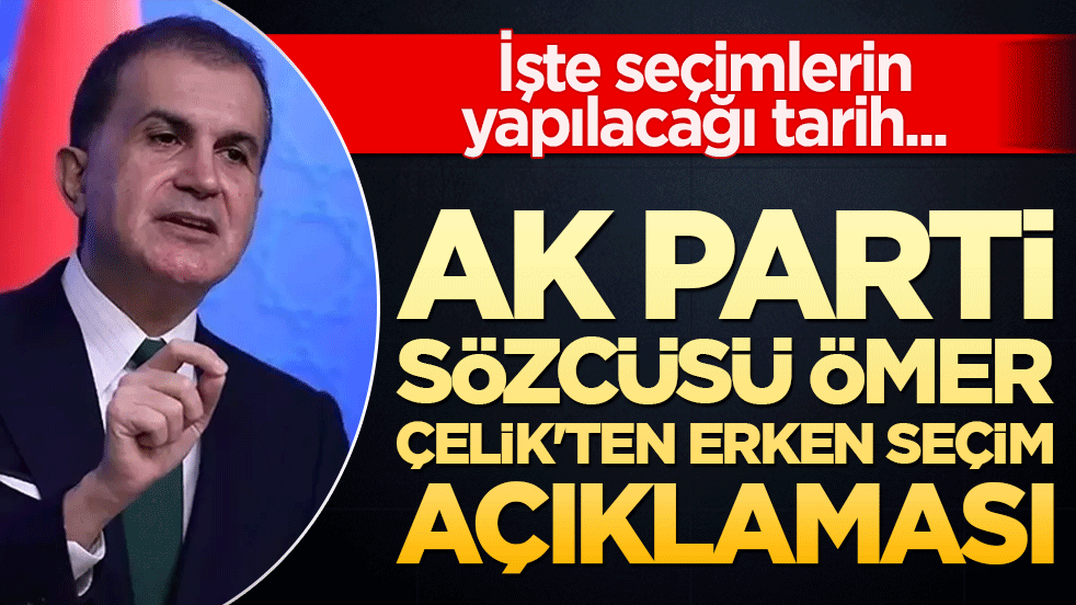 AK Parti Sözcüsü Ömer Çelik'ten erken seçim açıklaması! İşte seçimlerin yapılacağı tarih...