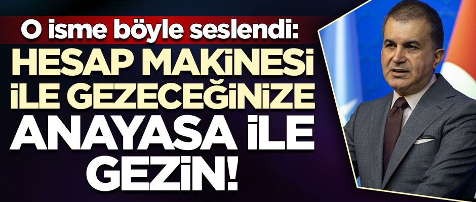 AK Parti Sözcüsü Ömer Çelik'ten net mesaj: Hesap makinesi ile gezeceğinize anayasa ile gezin!